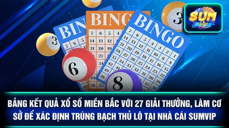 Bảng kết quả xổ số miền Bắc với 27 giải thưởng, làm cơ sở để xác định trúng bạch thủ lô tại nhà cái SumVip.