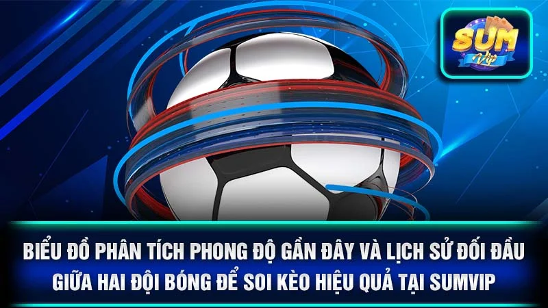 Biểu đồ phân tích phong độ gần đây và lịch sử đối đầu giữa hai đội bóng để soi kèo hiệu quả tại SumVip.
