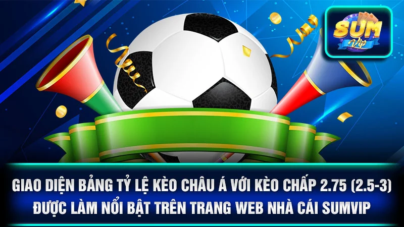 Giao diện bảng tỷ lệ kèo Châu Á với kèo chấp 2.75 (2.5-3) được làm nổi bật trên trang web nhà cái SumVip.