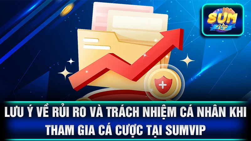  Lưu ý về rủi ro và trách nhiệm cá nhân khi tham gia cá cược tại SumVip