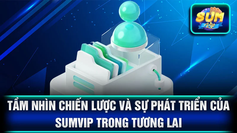 Tầm nhìn chiến lược và sự phát triển của SumVip trong tương lai