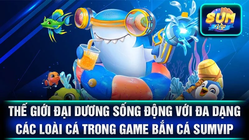 Thế giới đại dương sống động với đa dạng các loài cá trong game bắn cá SumVip