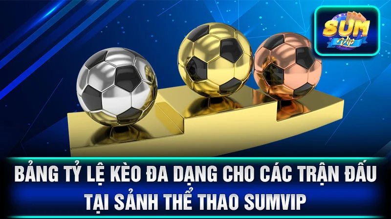 Bảng tỷ lệ kèo đa dạng cho các trận đấu tại sảnh thể thao SumVip
