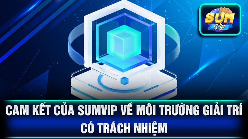 Cam kết của SumVip về môi trường giải trí có trách nhiệm