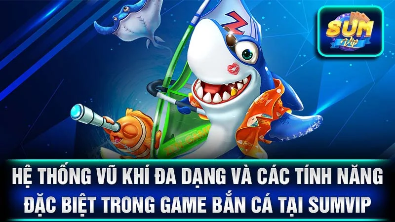 Hệ thống vũ khí đa dạng và các tính năng đặc biệt trong game bắn cá tại SumVip