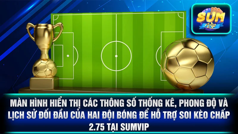 Màn hình hiển thị các thông số thống kê, phong độ và lịch sử đối đầu của hai đội bóng để hỗ trợ soi kèo chấp 2.75 tại SumVip.