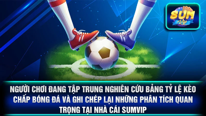 Người chơi đang tập trung nghiên cứu bảng tỷ lệ kèo chấp bóng đá và ghi chép lại những phân tích quan trọng tại nhà cái SumVip.