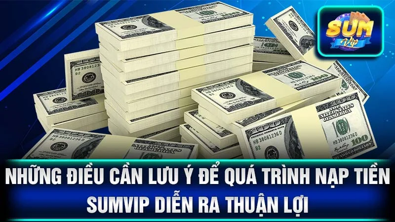 Những Điều Cần Lưu Ý Để Quá Trình Nạp Tiền SumVip Diễn Ra Thuận Lợi