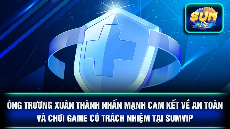Ông Trương Xuân Thành nhấn mạnh cam kết về an toàn và chơi game có trách nhiệm tại SumVip