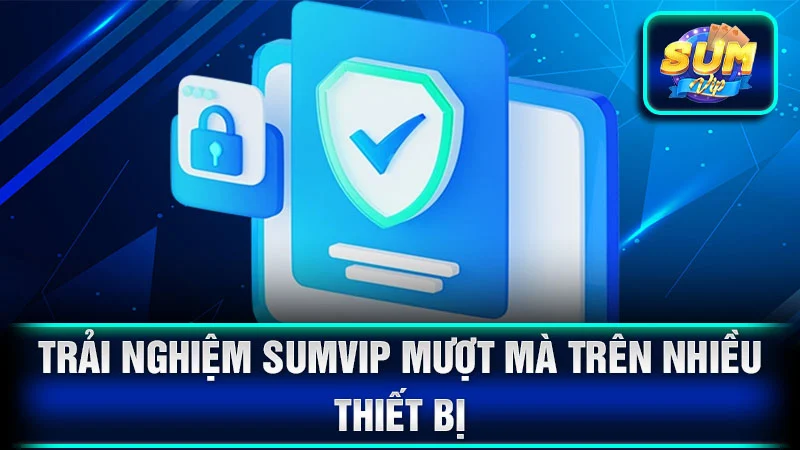 Trải nghiệm SumVip mượt mà trên nhiều thiết bị