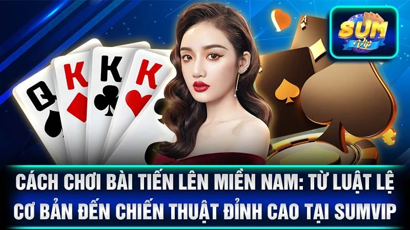 Cách Chơi Bài Tiến Lên Miền Nam: Từ Luật Lệ Cơ Bản Đến Chiến Thuật Đỉnh Cao Tại SumVIP