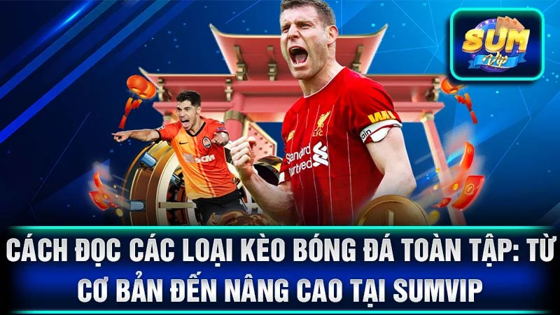 Cách Đọc Các Loại Kèo Bóng Đá Toàn Tập: Từ Cơ Bản Đến Nâng Cao Tại SumVip