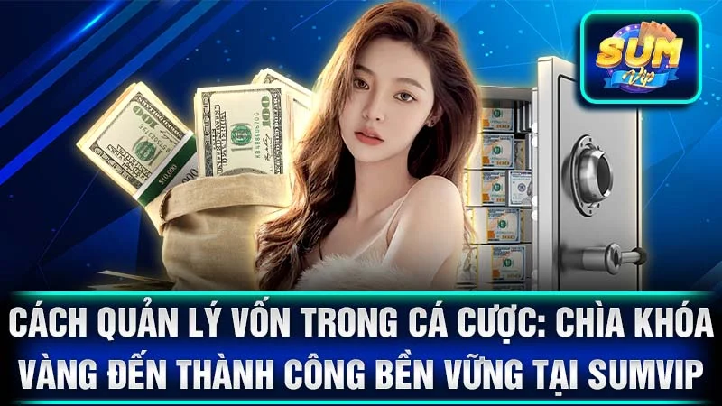 Cách Quản Lý Vốn Trong Cá Cược: Chìa Khóa Vàng Đến Thành Công Bền Vững Tại SumVip