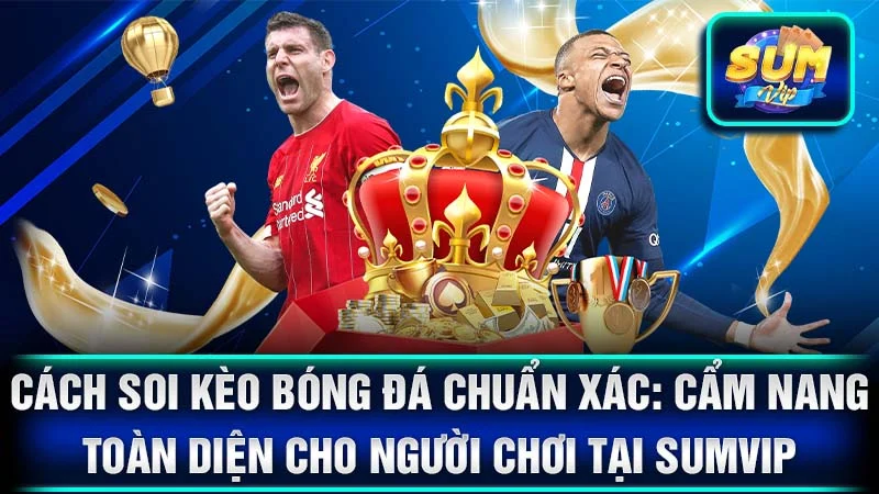 Cách Soi Kèo Bóng Đá Chuẩn Xác: Cẩm Nang Toàn Diện Cho Người Chơi Tại SumVip