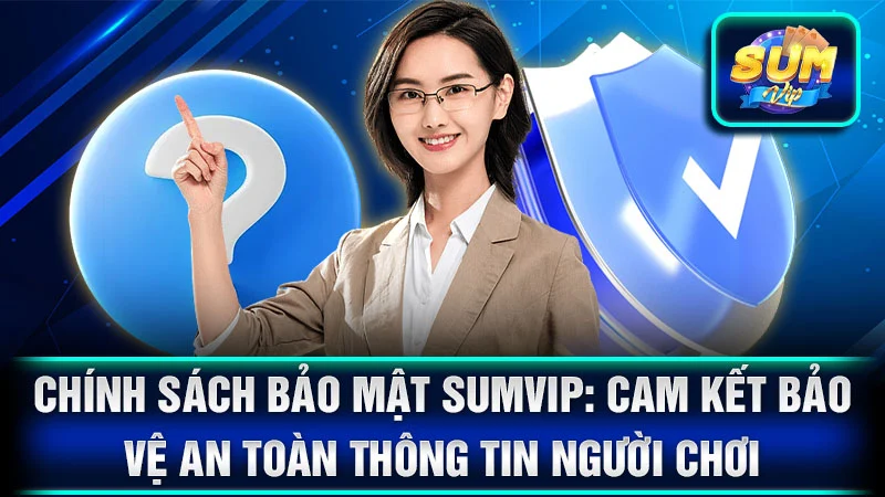Chính Sách Bảo Mật SumVip: Cam Kết Bảo Vệ An Toàn Thông Tin Người Chơi