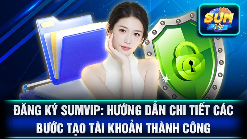 Đăng Ký SumVip: Hướng Dẫn Chi Tiết Các Bước Tạo Tài Khoản Thành Công