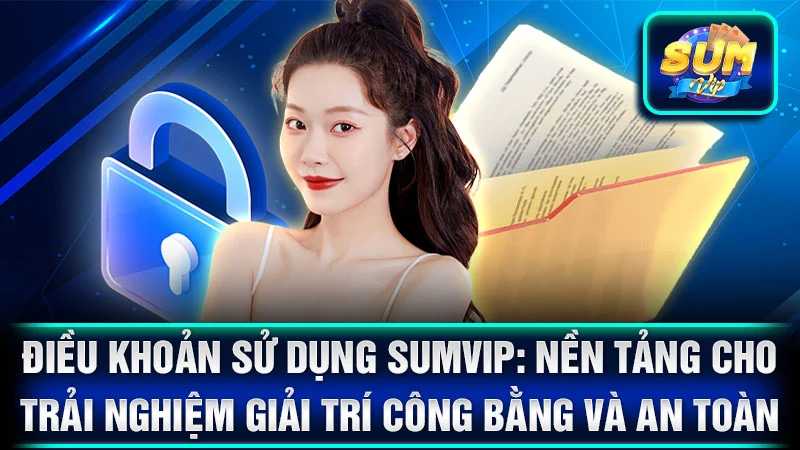 Điều Khoản Sử Dụng SumVip: Nền Tảng Cho Trải Nghiệm Giải Trí Công Bằng và An