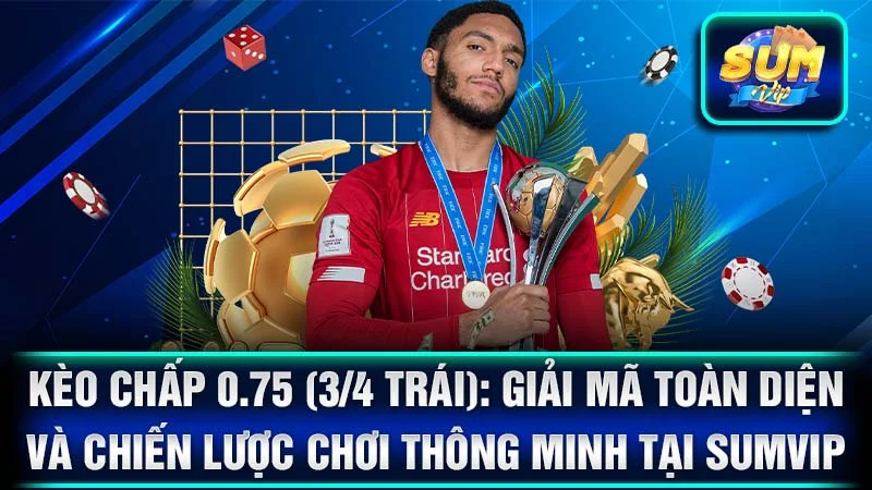 Kèo Chấp 0.75 (3/4 Trái): Giải Mã Toàn Diện Và Chiến Lược Chơi Thông Minh Tại SumVip