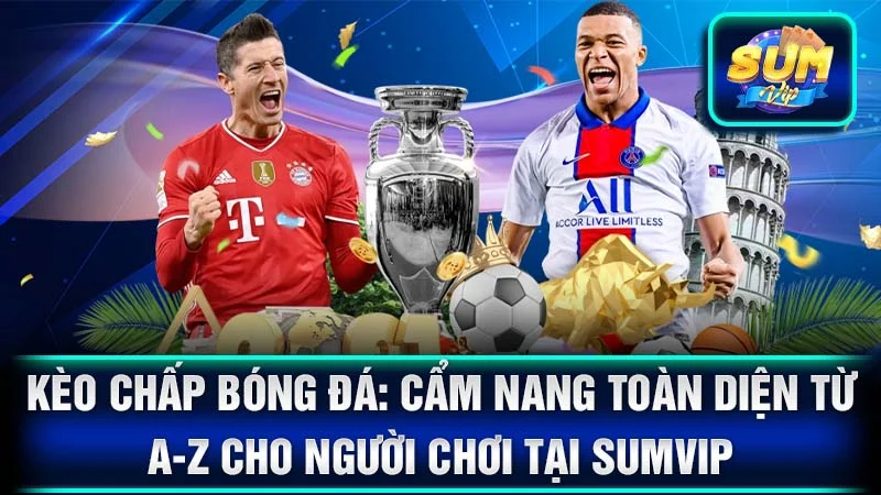 Kèo Chấp Bóng Đá: Cẩm Nang Toàn Diện Từ A-Z Cho Người Chơi Tại SumVip