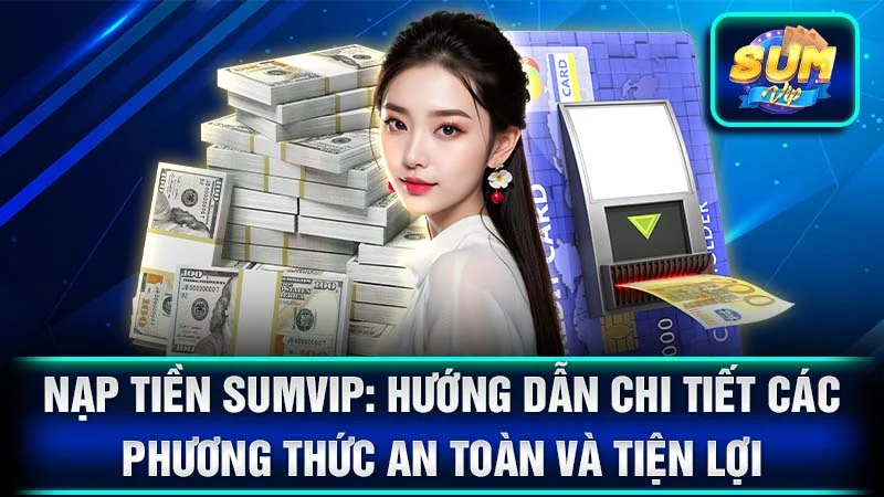 Nạp Tiền SumVip: Hướng Dẫn Chi Tiết Các Phương Thức An Toàn và Tiện Lợi