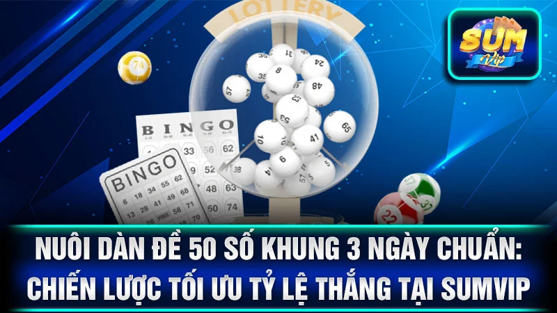 Nuôi Dàn Đề 50 Số Khung 3 Ngày Chuẩn: Chiến Lược Tối Ưu Tỷ Lệ Thắng Tại SumVip