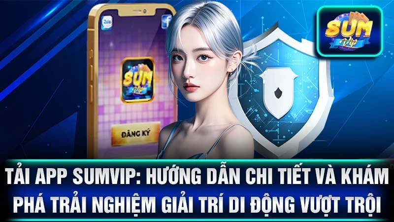Tải App SumVip: Hướng Dẫn Chi Tiết và Khám Phá Trải Nghiệm Giải Trí Di Động Vượt Trội