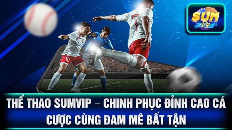 Thể Thao SumVip – Chinh Phục Đỉnh Cao Cá Cược Cùng Đam Mê Bất Tận